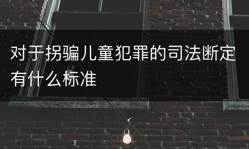 对于拐骗儿童犯罪的司法断定有什么标准