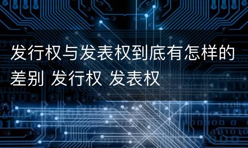 发行权与发表权到底有怎样的差别 发行权 发表权