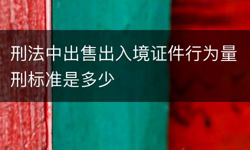 刑法中出售出入境证件行为量刑标准是多少