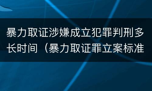 暴力取证涉嫌成立犯罪判刑多长时间（暴力取证罪立案标准）