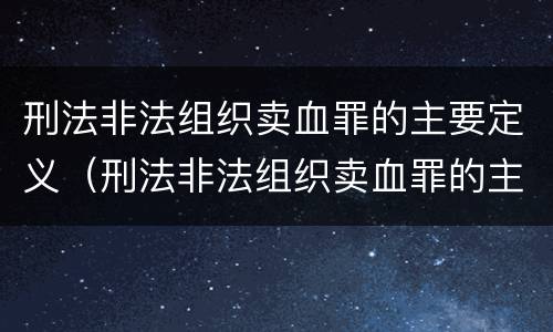刑法非法组织卖血罪的主要定义（刑法非法组织卖血罪的主要定义为）