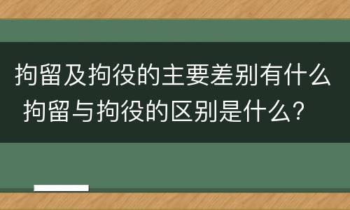拘留及拘役的主要差别有什么 拘留与拘役的区别是什么?