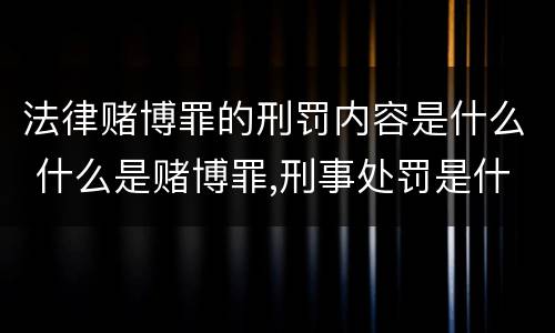 法律赌博罪的刑罚内容是什么 什么是赌博罪,刑事处罚是什么?