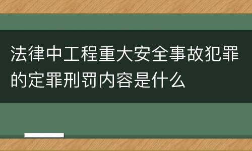 法律中工程重大安全事故犯罪的定罪刑罚内容是什么