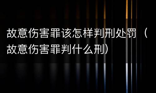 故意伤害罪该怎样判刑处罚（故意伤害罪判什么刑）