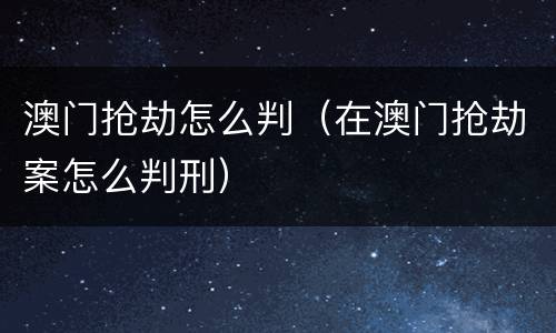 澳门抢劫怎么判（在澳门抢劫案怎么判刑）