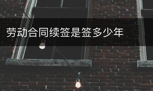 劳动合同续签是签多少年