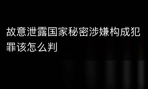 故意泄露国家秘密涉嫌构成犯罪该怎么判