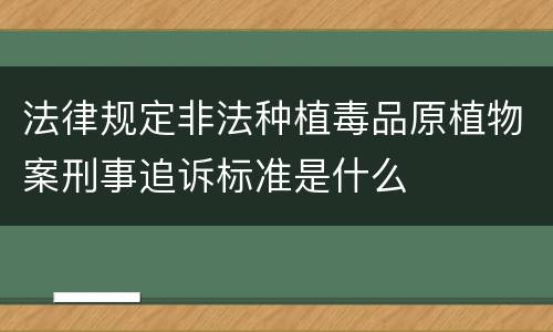 法律规定非法种植毒品原植物案刑事追诉标准是什么