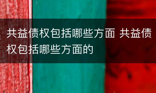 共益债权包括哪些方面 共益债权包括哪些方面的
