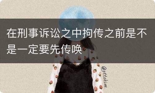 在刑事诉讼之中拘传之前是不是一定要先传唤