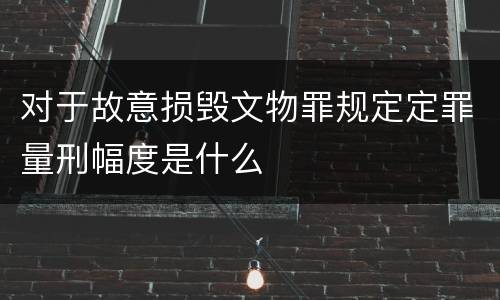 对于故意损毁文物罪规定定罪量刑幅度是什么