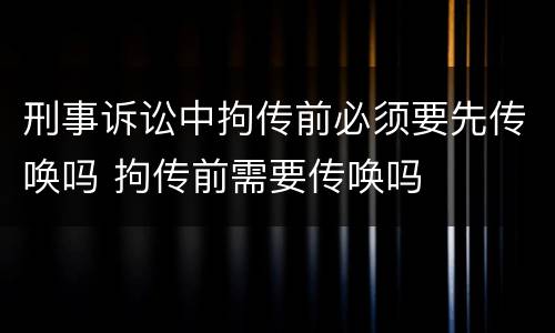 刑事诉讼中拘传前必须要先传唤吗 拘传前需要传唤吗