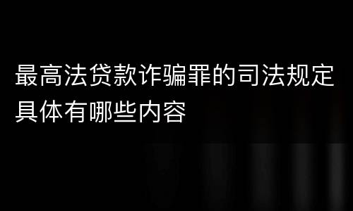 最高法贷款诈骗罪的司法规定具体有哪些内容