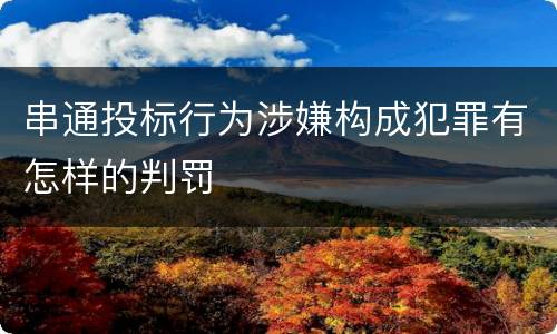 串通投标行为涉嫌构成犯罪有怎样的判罚