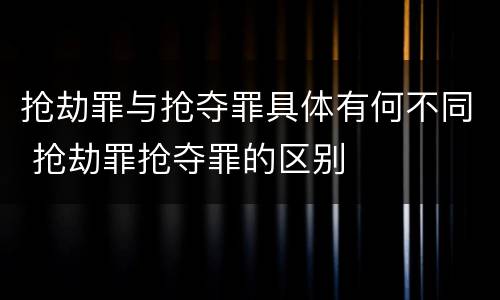 抢劫罪与抢夺罪具体有何不同 抢劫罪抢夺罪的区别