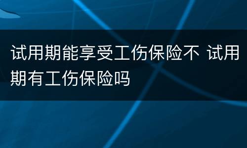 试用期能享受工伤保险不 试用期有工伤保险吗