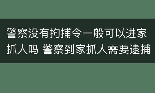 警察没有拘捕令一般可以进家抓人吗 警察到家抓人需要逮捕证吗