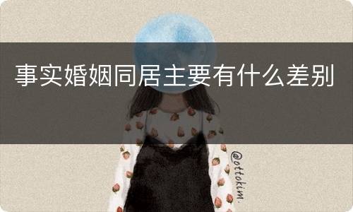 事实婚姻同居主要有什么差别