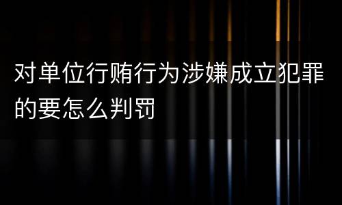 对单位行贿行为涉嫌成立犯罪的要怎么判罚