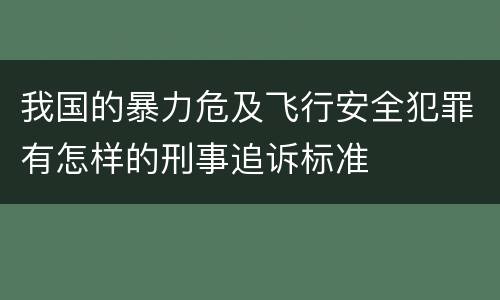 我国的暴力危及飞行安全犯罪有怎样的刑事追诉标准