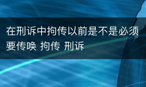 在刑诉中拘传以前是不是必须要传唤 拘传 刑诉