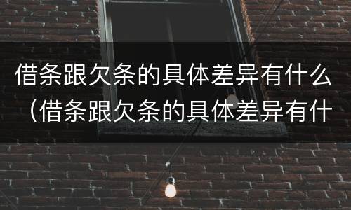 借条跟欠条的具体差异有什么（借条跟欠条的具体差异有什么区别）