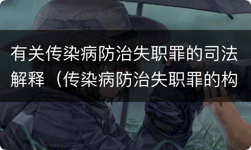 有关传染病防治失职罪的司法解释（传染病防治失职罪的构成要件）