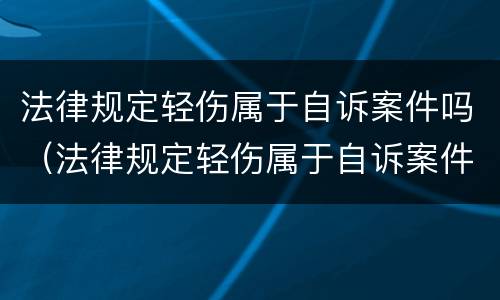 法律规定轻伤属于自诉案件吗（法律规定轻伤属于自诉案件吗）