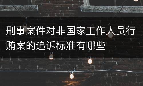 刑事案件对非国家工作人员行贿案的追诉标准有哪些