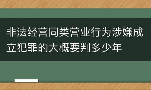 非法经营同类营业行为涉嫌成立犯罪的大概要判多少年