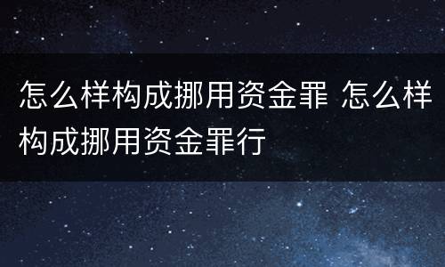 怎么样构成挪用资金罪 怎么样构成挪用资金罪行