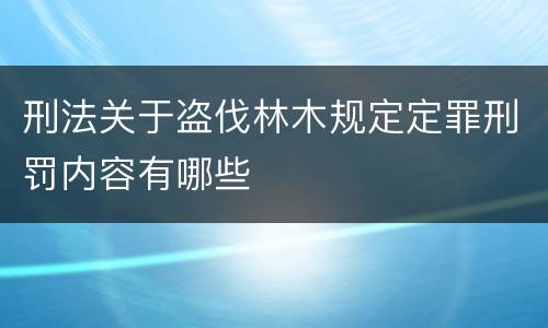 刑法关于盗伐林木规定定罪刑罚内容有哪些