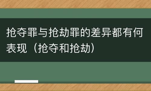 抢夺罪与抢劫罪的差异都有何表现（抢夺和抢劫）