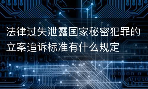 法律过失泄露国家秘密犯罪的立案追诉标准有什么规定