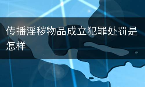 传播淫秽物品成立犯罪处罚是怎样