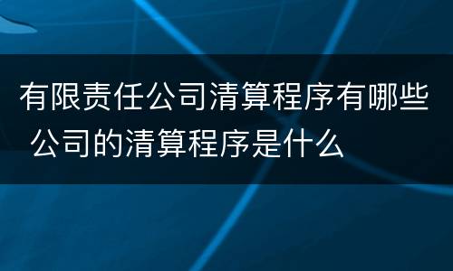 有限责任公司清算程序有哪些 公司的清算程序是什么