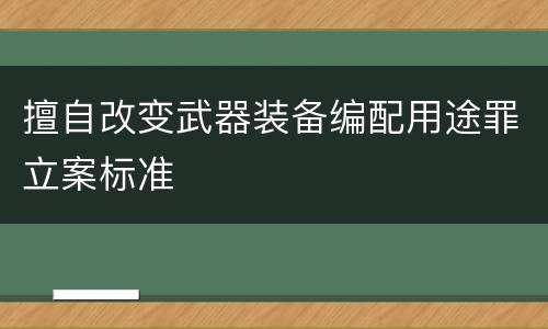 擅自改变武器装备编配用途罪立案标准