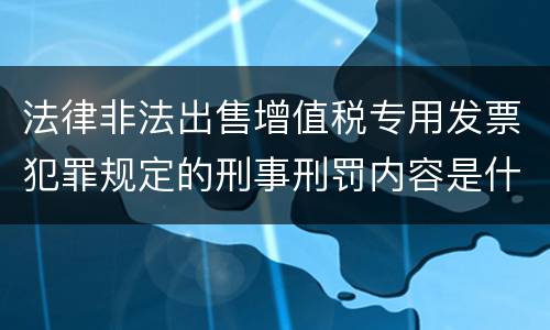 法律非法出售增值税专用发票犯罪规定的刑事刑罚内容是什么