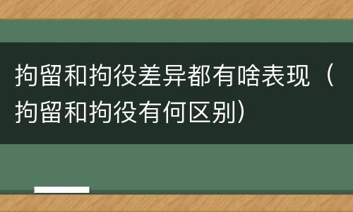 拘留和拘役差异都有啥表现（拘留和拘役有何区别）