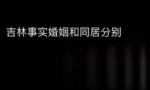 吉林事实婚姻和同居分别