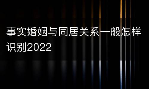 事实婚姻与同居关系一般怎样识别2022