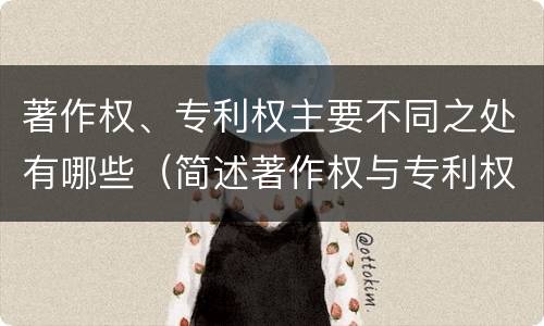 著作权、专利权主要不同之处有哪些（简述著作权与专利权的区别）