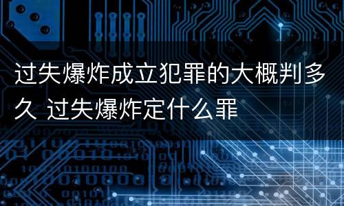 过失爆炸成立犯罪的大概判多久 过失爆炸定什么罪