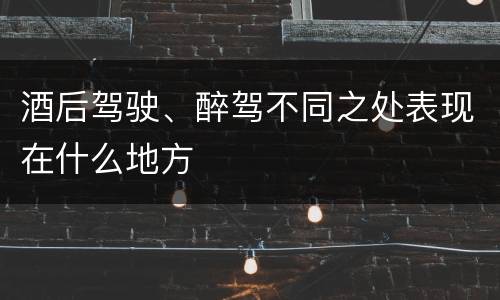 酒后驾驶、醉驾不同之处表现在什么地方