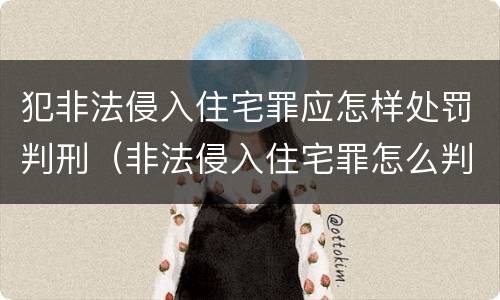 犯非法侵入住宅罪应怎样处罚判刑（非法侵入住宅罪怎么判刑）