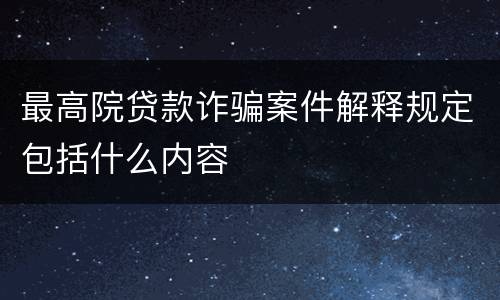 最高院贷款诈骗案件解释规定包括什么内容