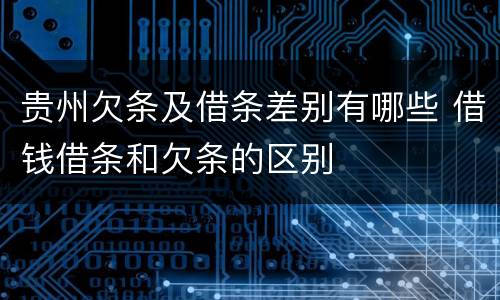 贵州欠条及借条差别有哪些 借钱借条和欠条的区别