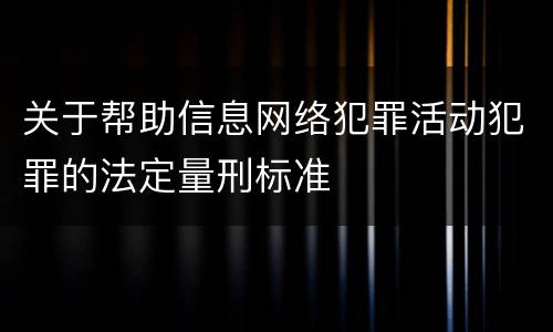 关于帮助信息网络犯罪活动犯罪的法定量刑标准