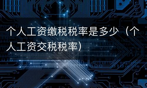 个人工资缴税税率是多少（个人工资交税税率）